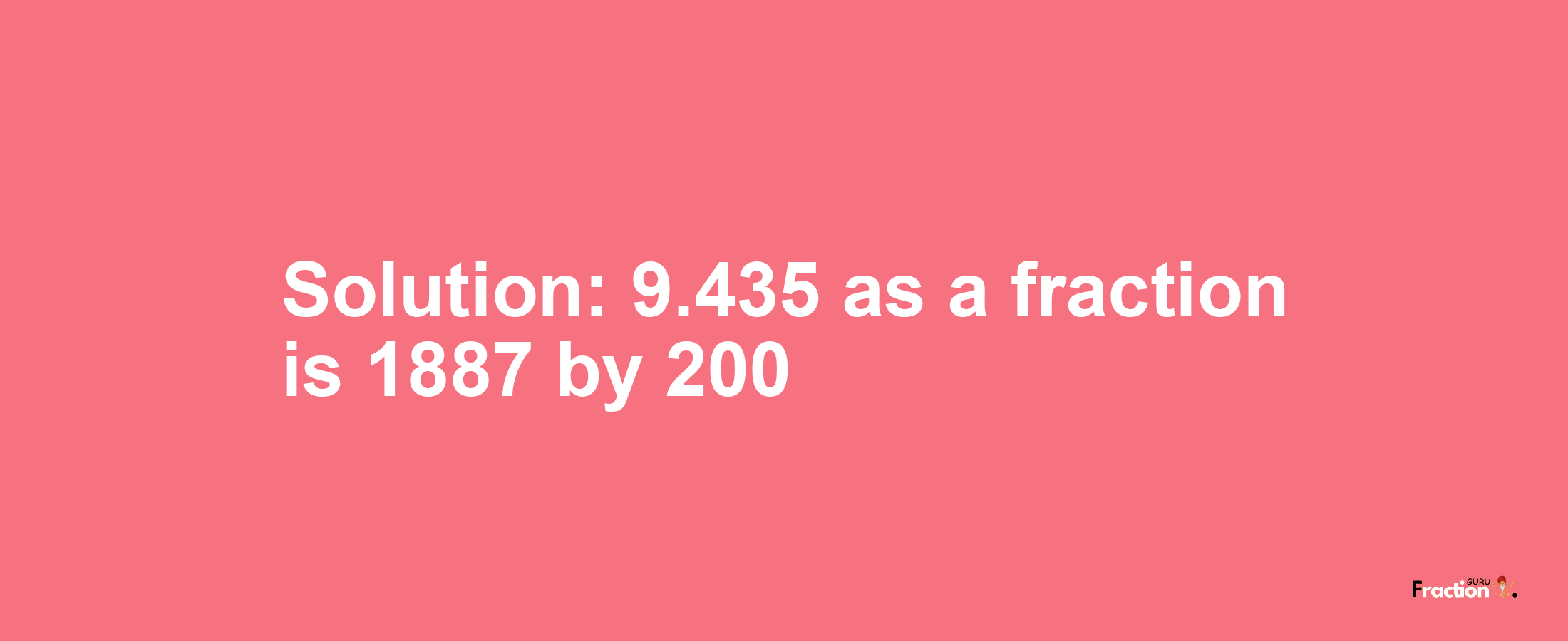 Solution:9.435 as a fraction is 1887/200